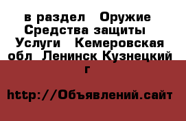  в раздел : Оружие. Средства защиты » Услуги . Кемеровская обл.,Ленинск-Кузнецкий г.